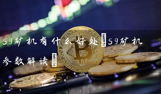 s9矿机有什么好处(s9矿机参数解读)