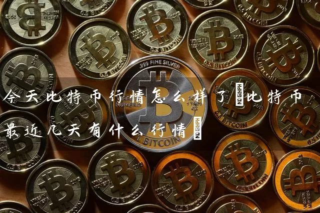 今天比特币行情怎么样了(比特币最近几天有什么行情)