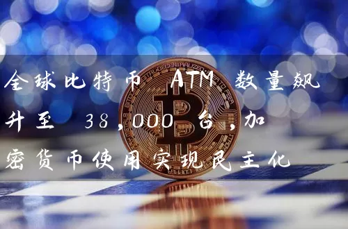 全球比特币 ATM 数量飙升至 38,000 台,加密货币使用实现民主化