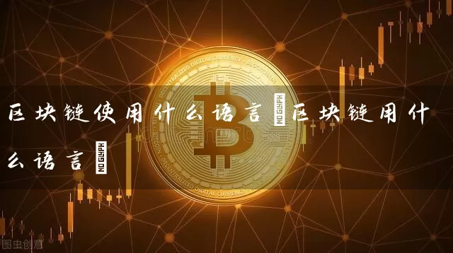 区块链使用什么语言(区块链用什么语言)