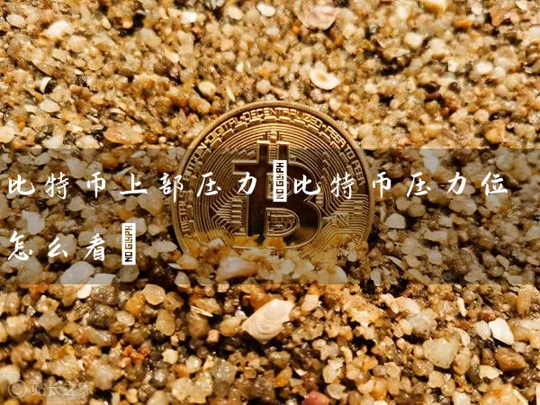 比特币上部压力(比特币压力位怎么看)