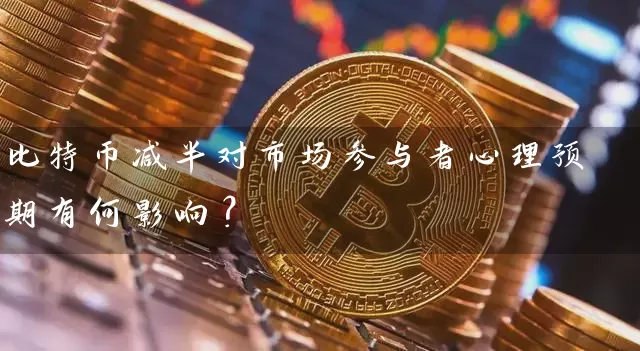 比特币减半对市场参与者心理预期有何影响？