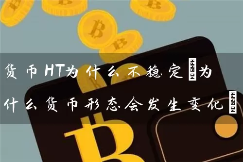 货币HT为什么不稳定(为什么货币形态会发生变化)
