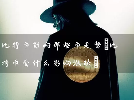 比特币影响那些币走势(比特币受什么影响涨跌)