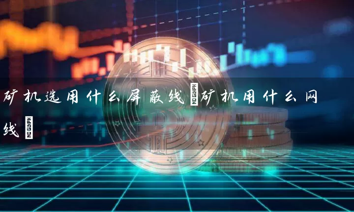 矿机选用什么线(矿机用什么网线)