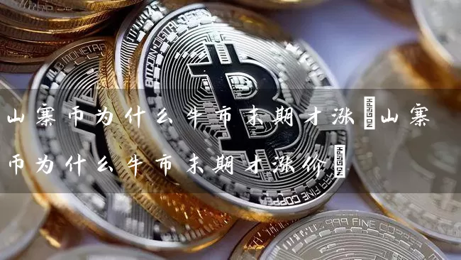 山寨币为什么牛市末期才涨(山寨币为什么牛市末期才涨价)