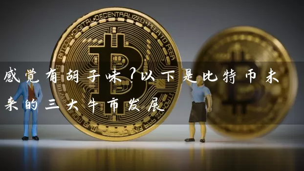 感觉有胡子味？以下是比特币未来的三大牛市发展