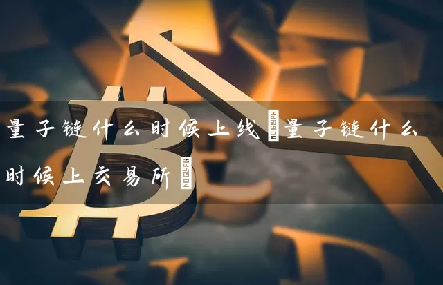 量子链什么时候上线(量子链什么时候上交易所)