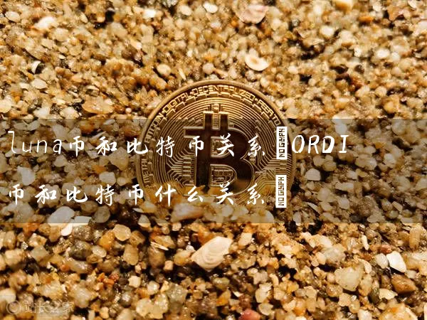 luna币和比特币关系(ORDI币和比特币什么关系)
