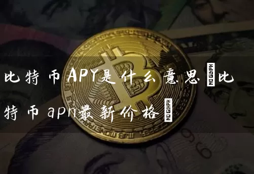 比特币APY是什么意思(比特币apn最新价格)
