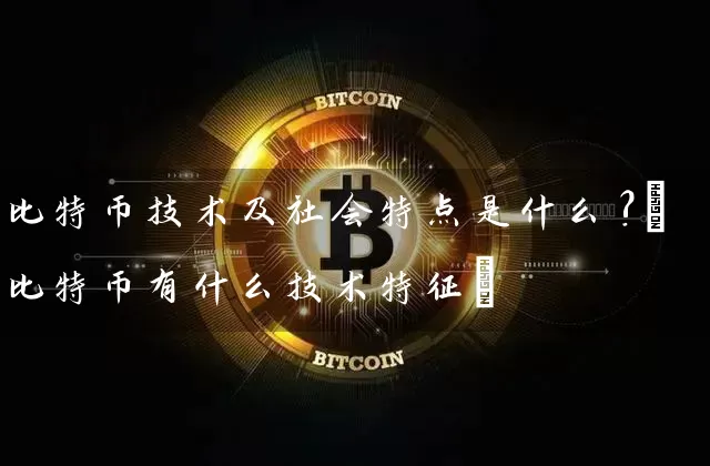 比特币技术及社会特点是什么?(比特币有什么技术特征)
