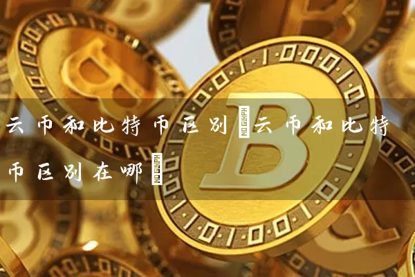 云币和比特币区别(云币和比特币区别在哪)