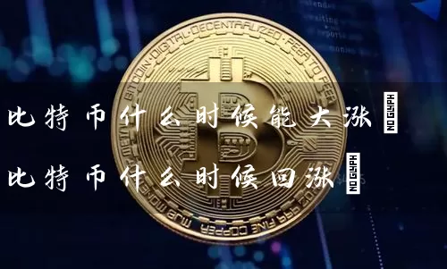 比特币什么时候能大涨(比特币什么时候回涨)