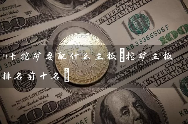 n卡挖矿要配什么主板(挖矿主板排名前十名)