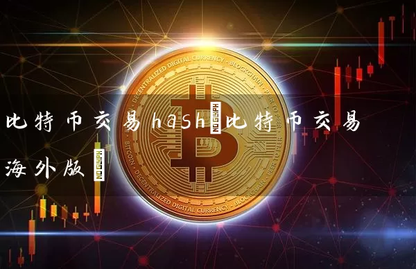 比特币交易hash(比特币交易海外版)