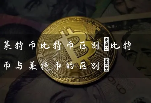 莱特币比特币区别(比特币与莱特币的区别)