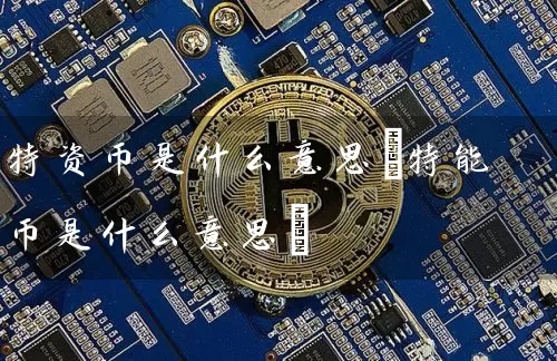 特资币是什么意思(特能币是什么意思)