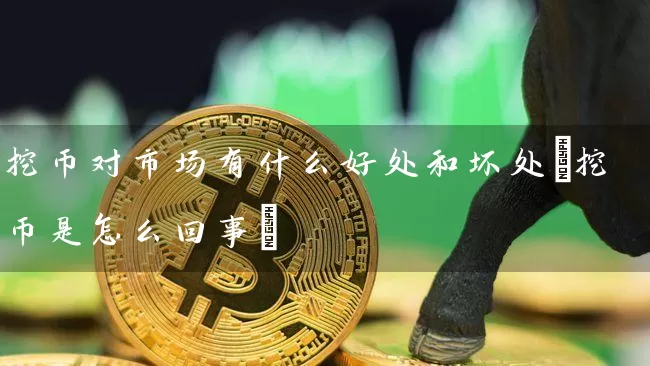 挖币对市场有什么好处和坏处(挖币是怎么回事)