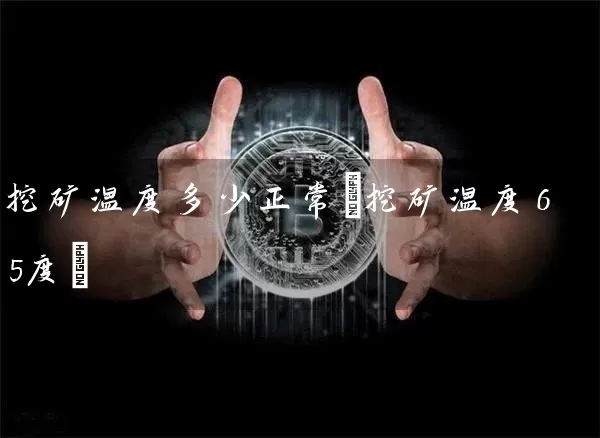 挖矿温度多少正常(挖矿温度65度)