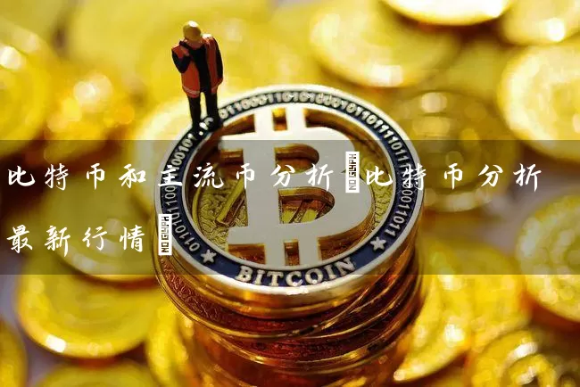 比特币和主流币分析(比特币分析最新行情)