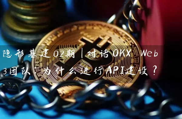 隐形基建02期｜对话OKX Web3团队：为什么进行API建设？