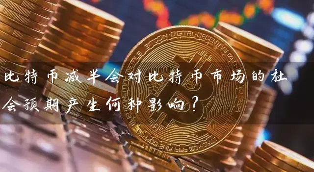 比特币减半会对比特币市场的社会预期产生何种影响？