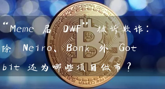“Meme 届 DWF” 被诉欺诈：除 Neiro、Bonk 外 Gotbit 还为哪些项目做市？
