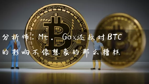 分析师：Mt. Gox还款对BTC的影响不像想象的那么糟糕
