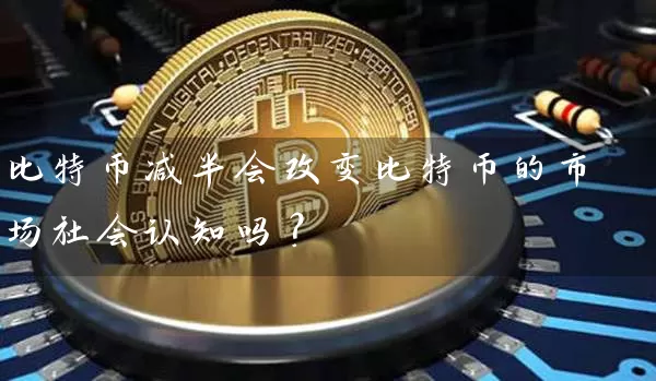比特币减半会改变比特币的市场社会认知吗？