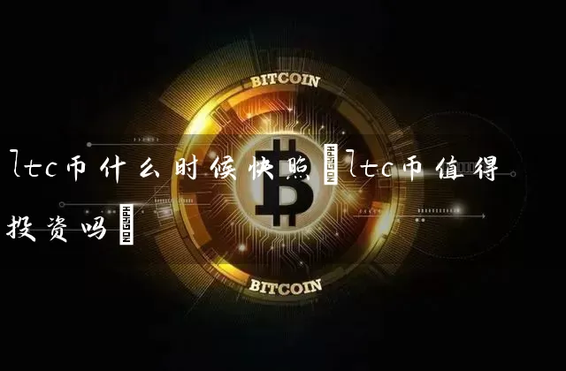 ltc币什么时候快照(ltc币值得投资吗)