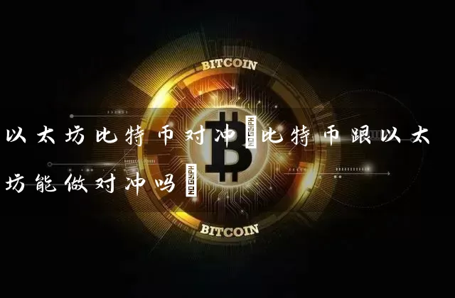 以太坊比特币对冲(比特币跟以太坊能做对冲吗)