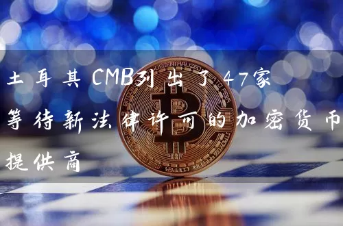 土耳其CMB列出了47家等待新法律许可的加密货币提供商
