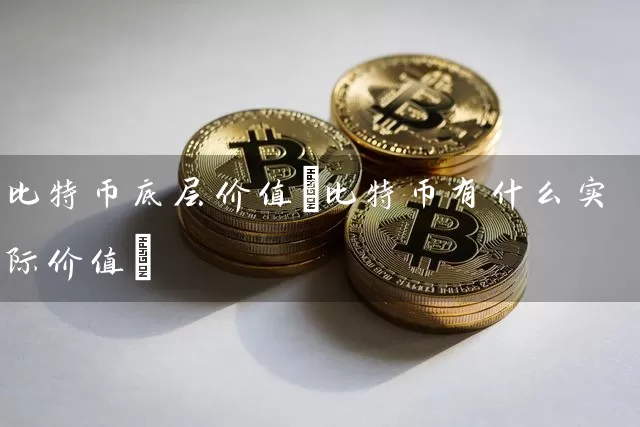 比特币底层价值(比特币有什么实际价值)