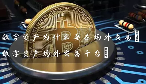 数字资产为什么要在场外交易(数字资产场外交易平台)
