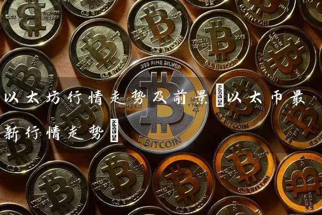 以太坊行情走势及前景(以太币最新行情走势)