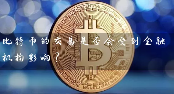 比特币的交易是否会受到金融机构影响？