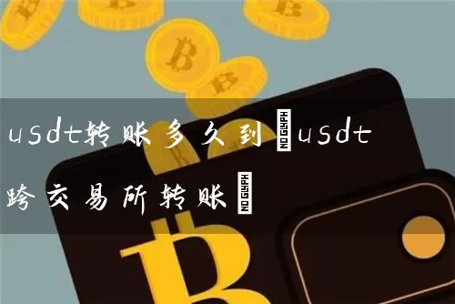 usdt转账多久到(usdt跨交易所转账)