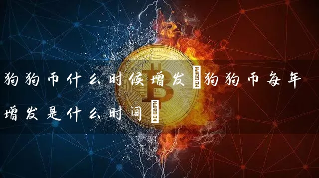 狗狗币什么时候增发(狗狗币每年增发是什么时间)