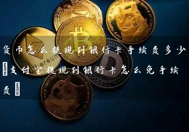 货币怎么提现到手续费多少(支付宝提现到怎么免手续费)
