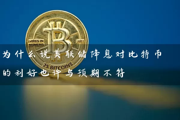 为什么说美联储降息对比特币的利好也许与预期不符