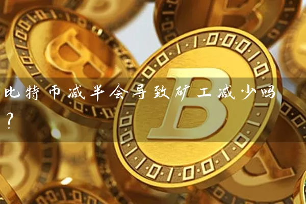 比特币减半会导致矿工减少吗？
