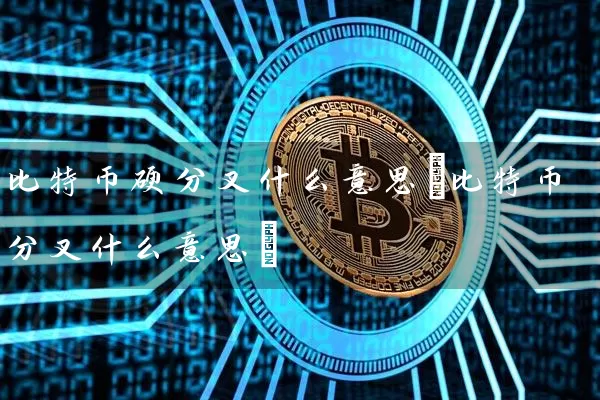 比特币硬分叉什么意思(比特币分叉什么意思)