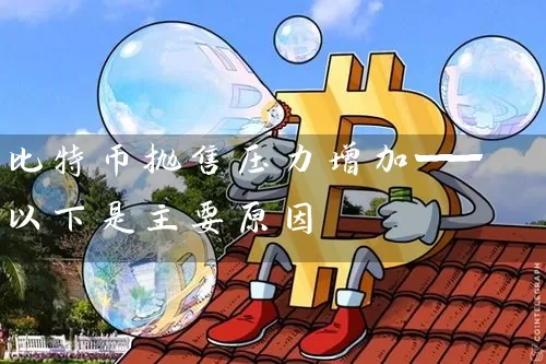 比特币抛售压力增加——以下是主要原因