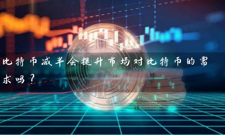 比特币减半会提升市场对比特币的需求吗？