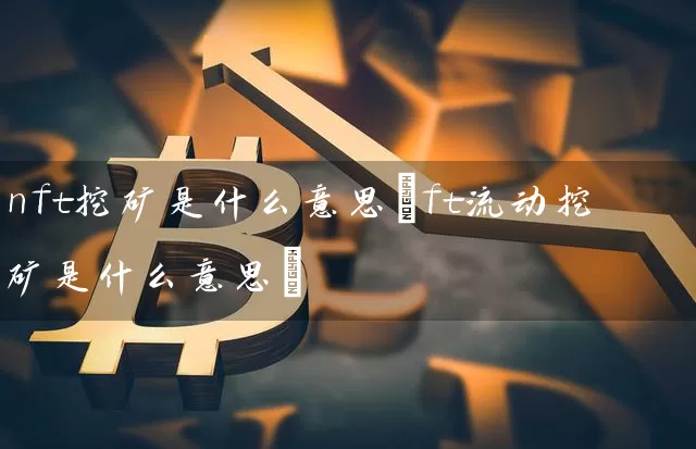 nft挖矿是什么意思(ft流动挖矿是什么意思)