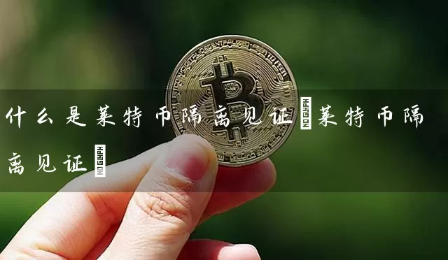 什么是莱特币隔离见证(莱特币隔离见证)