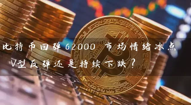 比特币回弹62000 市场情绪冰点 V型反弹还是持续下跌？