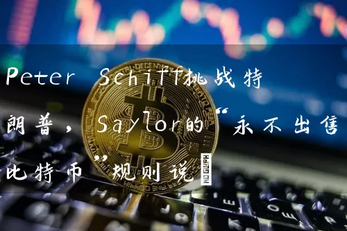 Peter Schiff挑战特朗普，Saylor的“永不出售比特币”规则说…