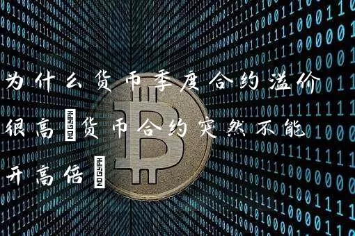 为什么货币季度合约溢价很高(货币合约突然不能开高倍)