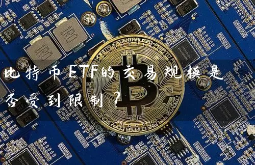 比特币ETF的交易规模是否受到限制？